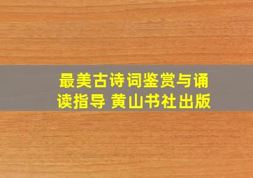 最美古诗词鉴赏与诵读指导 黄山书社出版